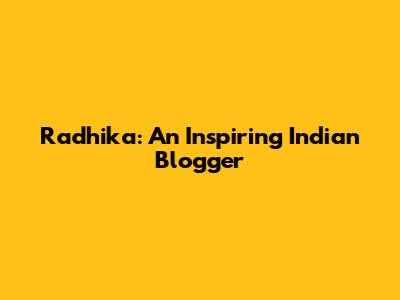 Radhika: An Inspiring Indian Blogger