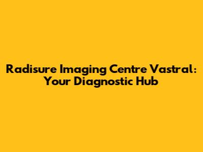 Radisure Imaging Centre Vastral: Your Diagnostic Hub