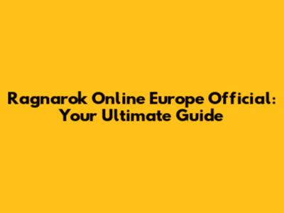 Ragnarok Online Europe Official: Your Ultimate Guide