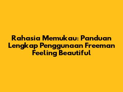 Rahasia Memukau: Panduan Lengkap Penggunaan Freeman Feeling Beautiful