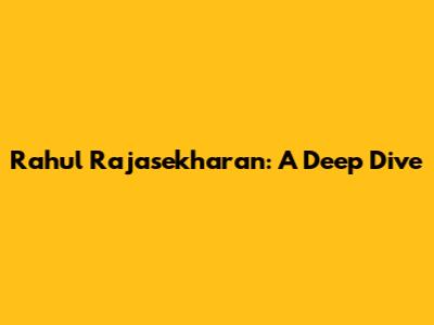 Rahul Rajasekharan: A Deep Dive
