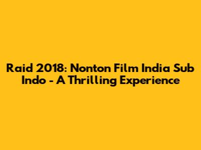 Raid 2018: Nonton Film India Sub Indo - A Thrilling Experience
