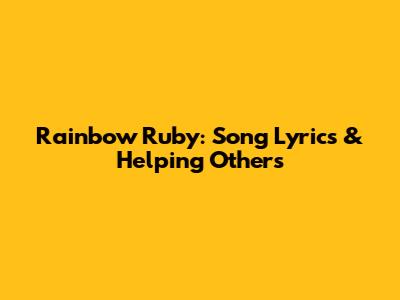 Rainbow Ruby: Song Lyrics & Helping Others