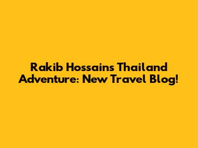 Rakib Hossain's Thailand Adventure: New Travel Blog!