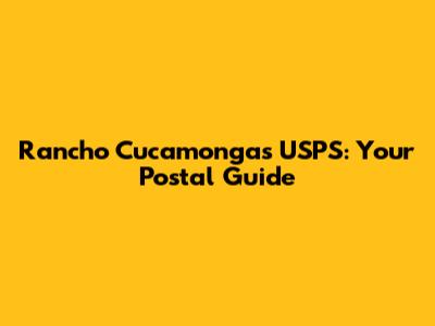 Rancho Cucamonga's USPS: Your Postal Guide
