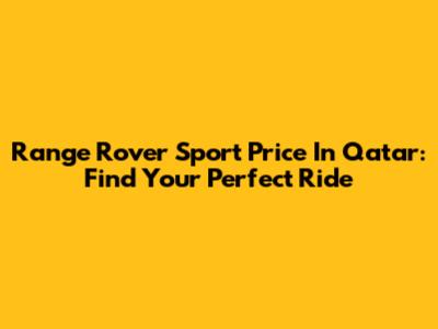 Range Rover Sport Price In Qatar: Find Your Perfect Ride