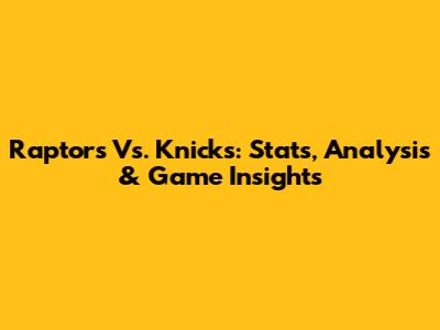 Raptors Vs. Knicks: Stats, Analysis & Game Insights