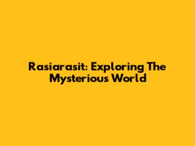 Rasiarasit: Exploring The Mysterious World