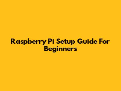 Raspberry Pi Setup Guide For Beginners