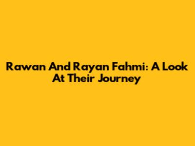 Rawan And Rayan Fahmi: A Look At Their Journey