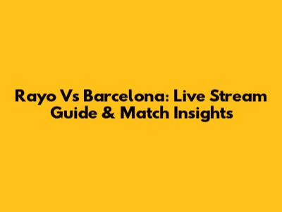 Rayo Vs Barcelona: Live Stream Guide & Match Insights