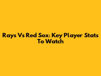 Rays Vs Red Sox: Key Player Stats To Watch
