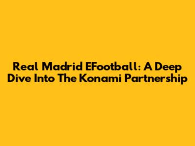 Real Madrid EFootball: A Deep Dive Into The Konami Partnership
