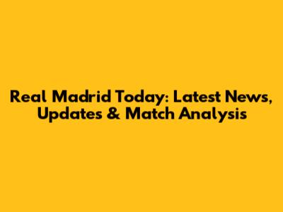Real Madrid Today: Latest News, Updates & Match Analysis