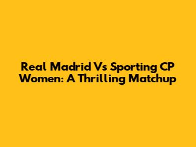Real Madrid Vs Sporting CP Women: A Thrilling Matchup