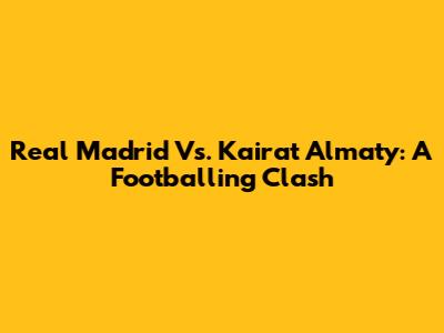 Real Madrid Vs. Kairat Almaty: A Footballing Clash