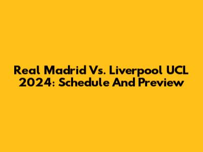 Real Madrid Vs. Liverpool UCL 2024: Schedule And Preview