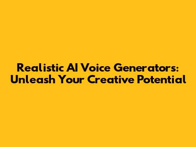 Realistic AI Voice Generators: Unleash Your Creative Potential
