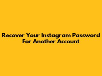 Recover Your Instagram Password For Another Account