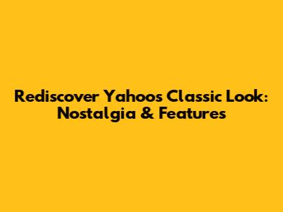 Rediscover Yahoo's Classic Look: Nostalgia & Features