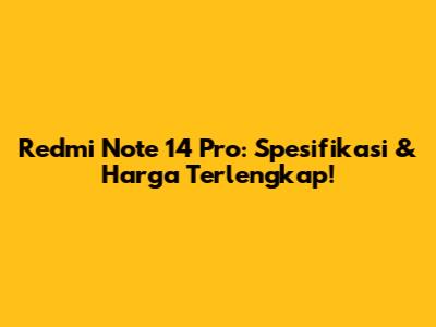 Redmi Note 14 Pro: Spesifikasi & Harga Terlengkap!