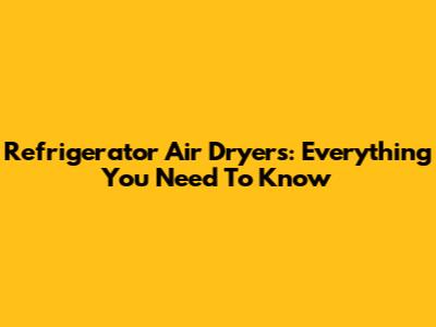 Refrigerator Air Dryers: Everything You Need To Know