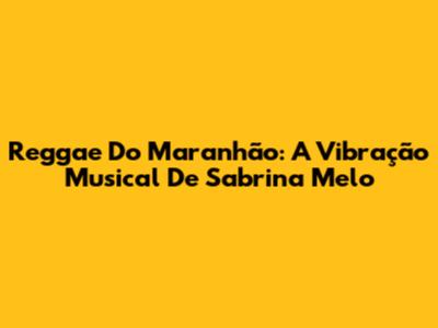 Reggae Do Maranhão: A Vibração Musical De Sabrina Melo