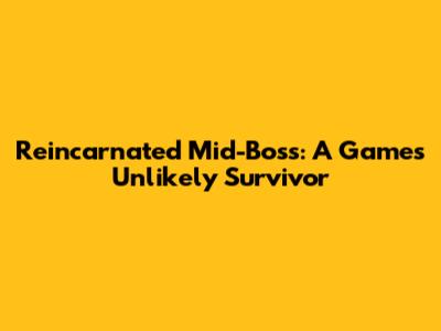 Reincarnated Mid-Boss: A Game's Unlikely Survivor