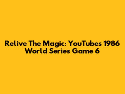 Relive The Magic: YouTube's 1986 World Series Game 6