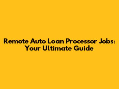 Remote Auto Loan Processor Jobs: Your Ultimate Guide