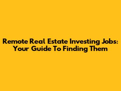 Remote Real Estate Investing Jobs: Your Guide To Finding Them