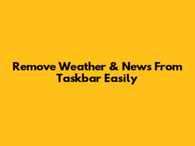 Remove Weather & News From Taskbar Easily