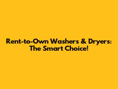Rent-to-Own Washers & Dryers: The Smart Choice!