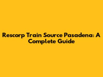 Rescorp Train Source Pasadena: A Complete Guide
