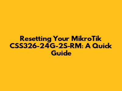 Resetting Your MikroTik CSS326-24G-2S-RM: A Quick Guide