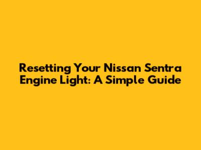 Resetting Your Nissan Sentra Engine Light: A Simple Guide