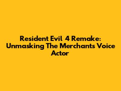 Resident Evil 4 Remake: Unmasking The Merchant's Voice Actor