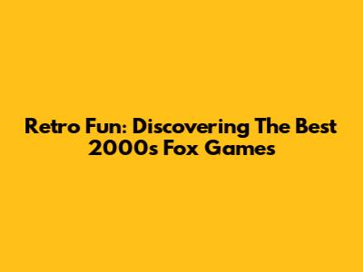 Retro Fun: Discovering The Best 2000s Fox Games