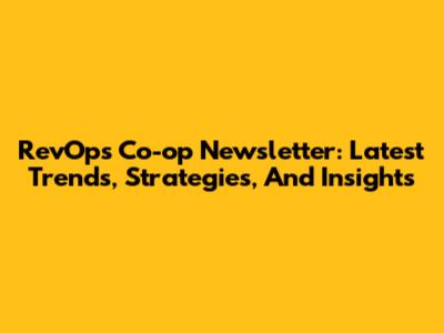 RevOps Co-op Newsletter: Latest Trends, Strategies, And Insights
