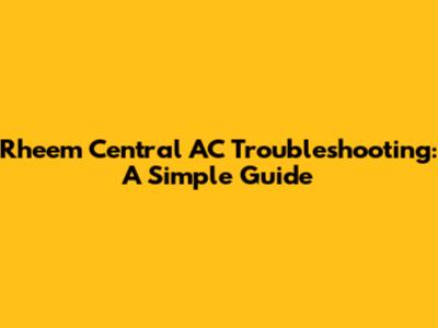 Rheem Central AC Troubleshooting: A Simple Guide