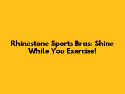 Rhinestone Sports Bras: Shine While You Exercise!