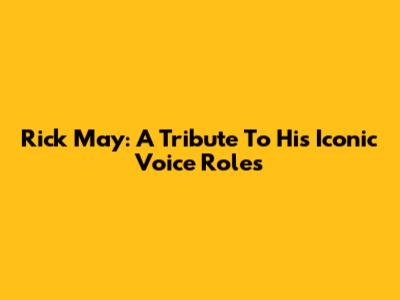 Rick May: A Tribute To His Iconic Voice Roles