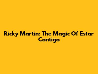 Ricky Martin: The Magic Of 'Estar Contigo'