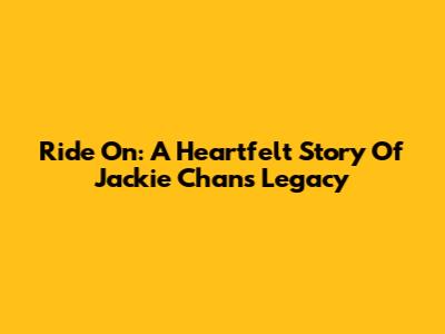 Ride On: A Heartfelt Story Of Jackie Chan's Legacy