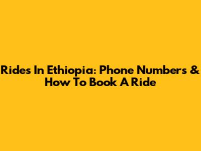 Rides In Ethiopia: Phone Numbers & How To Book A Ride