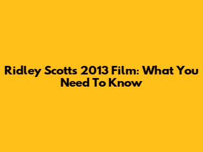 Ridley Scott's 2013 Film: What You Need To Know