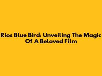 Rio's Blue Bird: Unveiling The Magic Of A Beloved Film