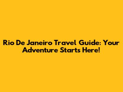 Rio De Janeiro Travel Guide: Your Adventure Starts Here!