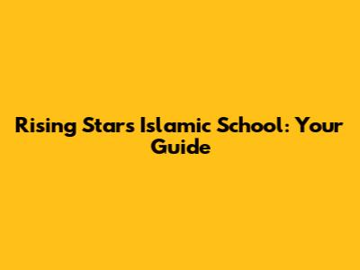 Rising Stars Islamic School: Your Guide