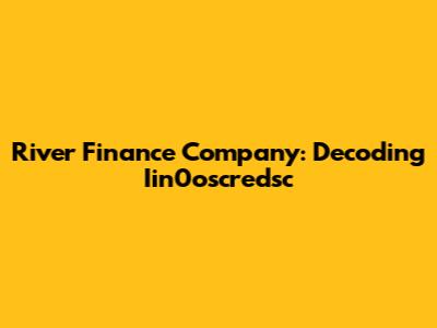 River Finance Company: Decoding Iin0oscredsc